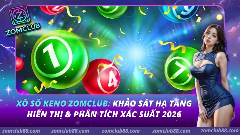 Xổ số Keno Zomclub: Khảo sát hạ tầng hiển thị & Phân tích xác suất 2026 Xổ số Keno Zomclub: Khảo sát hạ tầng hiển thị & Phân tích xác suất 2026