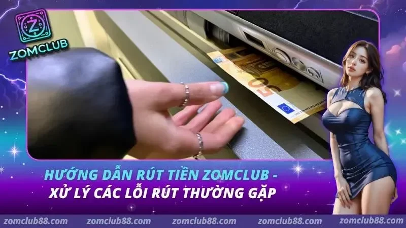Hướng Dẫn Rút Tiền Zomclub – Xử Lý Các Lỗi Rút Thường Gặp Hướng Dẫn Rút Tiền Zomclub – Xử Lý Các Lỗi Rút Thường Gặp