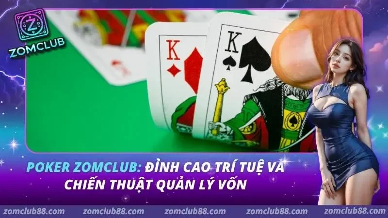 Poker ZomClub: Đỉnh Cao Trí Tuệ Và Chiến Thuật Quản Lý Vốn